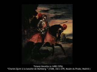 Tiziano Vecellio (v.1490-1576)
“Charles Quint à la bataille de Mühlberg ” (1548, 332 x 279, Musée du Prado, Madrid )
 