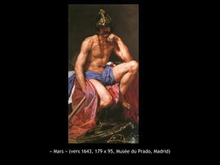 « Mars » (vers 1643, 179 x 95, Musée du Prado, Madrid)
 