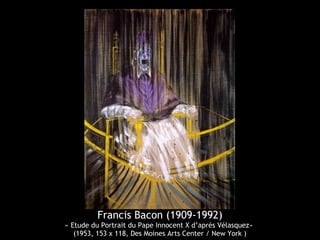 Francis Bacon (1909-1992)
« Etude du Portrait du Pape Innocent X d’après Vélasquez»
(1953, 153 x 118, Des Moines Arts Center / New York )
 