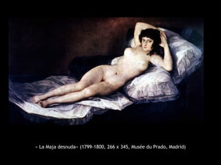« La Maja desnuda» (1799-1800, 266 x 345, Musée du Prado, Madrid)
 