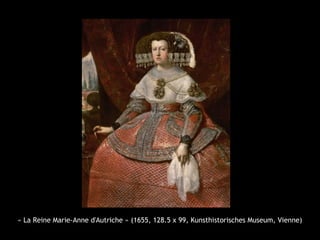 « La Reine Marie-Anne d'Autriche » (1655, 128.5 x 99, Kunsthistorisches Museum, Vienne)
 
