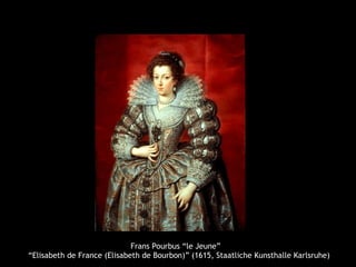 Frans Pourbus “le Jeune”
“Elisabeth de France (Elisabeth de Bourbon)” (1615, Staatliche Kunsthalle Karlsruhe)
 