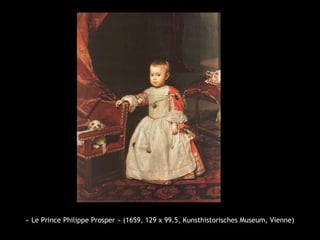 « Le Prince Philippe Prosper » (1659, 129 x 99.5, Kunsthistorisches Museum, Vienne)
 