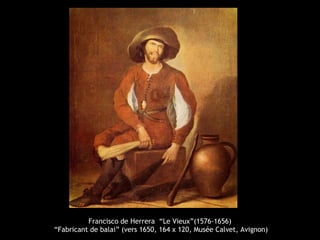 Francisco de Herrera “Le Vieux”(1576-1656)
“Fabricant de balai” (vers 1650, 164 x 120, Musée Calvet, Avignon)
 