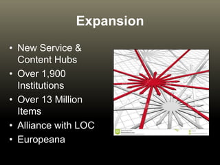 Expansion
• New Service &
Content Hubs
• Over 1,900
Institutions
• Over 13 Million
Items
• Alliance with LOC
• Europeana
 