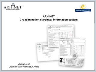 Archival  information  system ARHiNET Croatian national archival information system Vlatka LemićCroatian State Archives, Croatia 