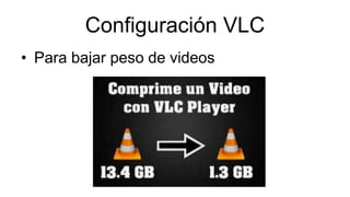 Configuración VLC
• Para bajar peso de videos
 