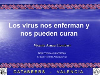 Vicente Arnau Llombart
http://www.uv.es/varnau
E-mail: Vicente.Arnau@uv.es
Los virus nos enferman y
nos pueden curan
D A T A B E E R S - V A L E N C I A
 