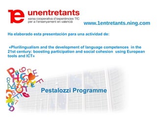 www.1entretants.ning.com
Ha elaborado esta presentación para una actividad de:
«Plurilingualism and the development of language competences in the
21st century: boosting participation and social cohesion using European
tools and ICT»
 