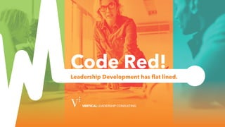 VerticalLeadershipConsulting.com
Code Red!
Leadership Development has flat lined.
 