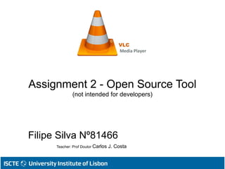 Assignment 2 - Open Source Tool
(not intended for developers)
Filipe Silva Nº81466
Teacher: Prof Doutor Carlos J. Costa
 