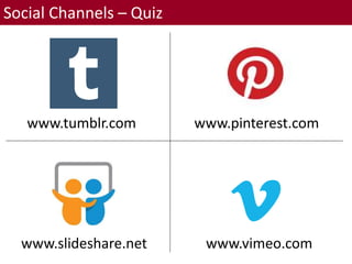 Social Channels – Quiz
www.vimeo.comwww.slideshare.net
www.tumblr.com www.pinterest.com
 