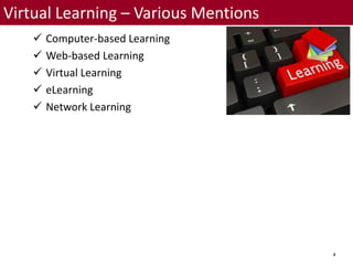 4
Virtual Learning – Various Mentions
 Computer-based Learning
 Web-based Learning
 Virtual Learning
 eLearning
 Network Learning
 