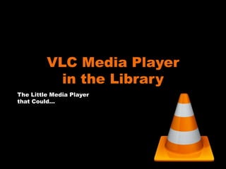 VLC Media Player
           in the Library
The Little Media Player
that Could…
 