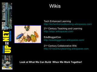 Wikis Tech Enhanced Learning http://techenhancedlearning.wikispaces.com/   21 st  Century Teaching and Learning http://abpc.wikispaces.com/ EduBloggerCon http://edubloggercon.wikispaces.com/   21 st  Century Collaborative Wiki http://21stcenturylearning.wikispaces.com   Look at What We Can Build  When We Work Together! 