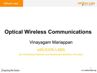 1
Vinayagam Mariappan
Optical Wireless Communications
eSILICON LABS
(An Embedded Network and Multimedia Solutions Provider)
 