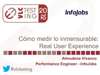 Cómo medir lo inmensurable:
         Real User Experience
                           Almudena Vivanco
              Performance Engineer - InfoJobs
#vlctesting
 