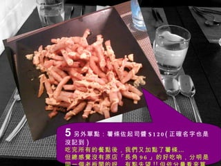 5 另外單點：薯條佐起司醬 $120( 正確名字也是沒記到 ) 吃完所有的餐點後，我們又加點了薯條… 但總感覺沒有原店「長角 96 」的好吃吶，分明是同一個老板開的呀，有點失望 !! 但依分量看來算便宜囉。 