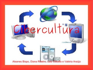Cibercultura Aleanes Bispo, Diana Ribeiro, Luiz Cláudio e Valéria Araújo  