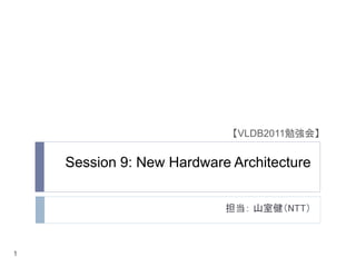 【VLDB2011勉強会】


    Session 9: New Hardware Architecture


                           担当： 山室健（NTT）



1
 