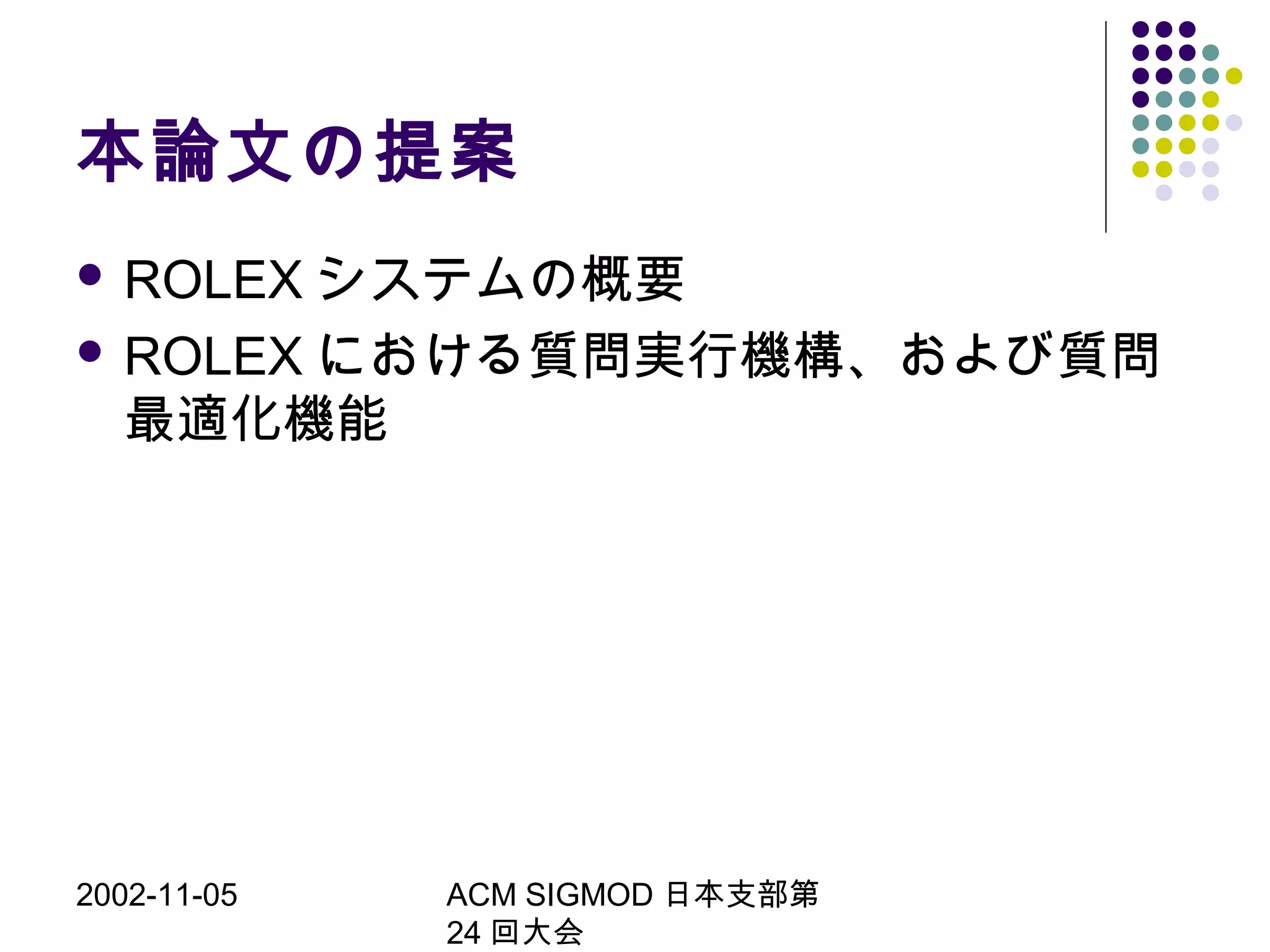 2002-11-05 ACM SIGMOD 日本支部第
24 回大会
本論文の提案
 ROLEX システムの概要
 ROLEX における質問実行機構、および質問
最適化機能
 