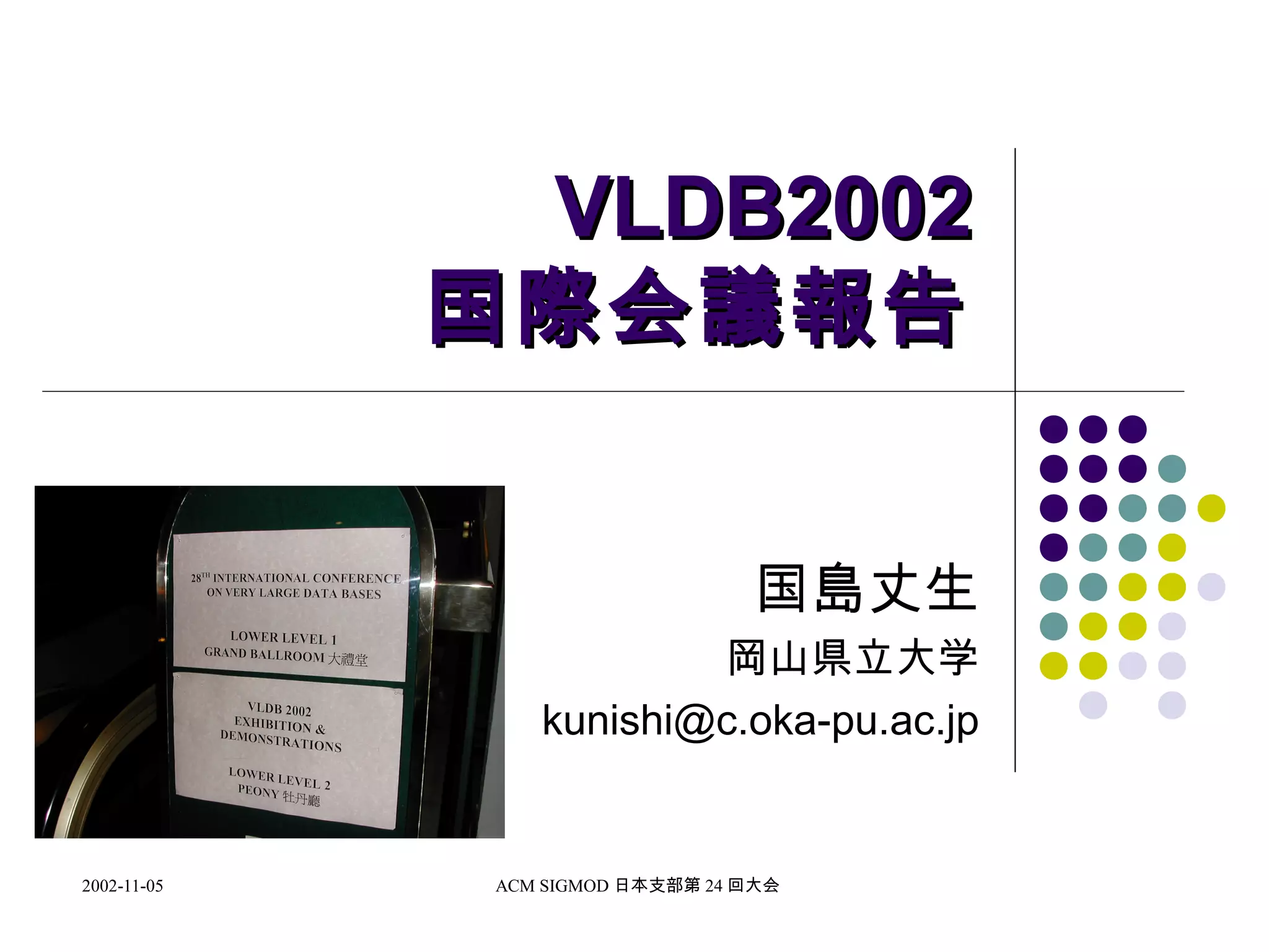 2002-11-05 ACM SIGMOD 日本支部第 24 回大会
VLDB2002VLDB2002
国際会議報告国際会議報告
国島丈生
岡山県立大学
kunishi@c.oka-pu.ac.jp
 