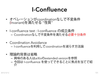 I-Conﬂuence
•  オペレーションがcoordinationなしで不変条件
(Invariant)を満たせる “性質”
•  I-confluence test : I-confluence の成立条件
–  Coordination...
