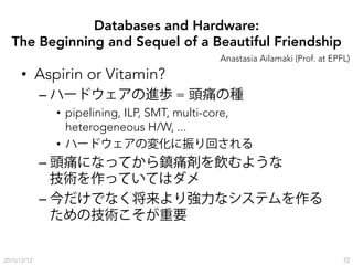 Databases and Hardware:
The Beginning and Sequel of a Beautiful Friendship
•  Aspirin or Vitamin?
– ハードウェアの進歩 = 頭痛の種
•  pi...