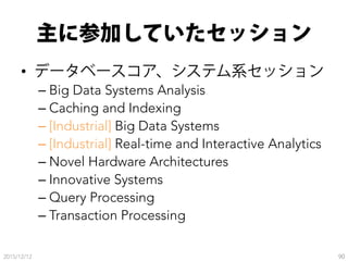 主に参加していたセッション
•  データベースコア、システム系セッション
– Big Data Systems Analysis
– Caching and Indexing
– [Industrial] Big Data Systems
– ...