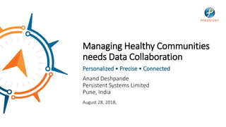 Anand Deshpande
Persistent Systems Limited
Pune, India
August 28, 2018,
Managing Healthy Communities
needs Data Collaboration
Personalized • Precise • Connected
 