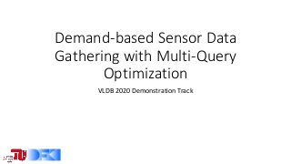 Demand-based	Sensor	Data	
Gathering	with	Multi-Query	
Optimization
VLDB	2020	Demonstration	Track
 