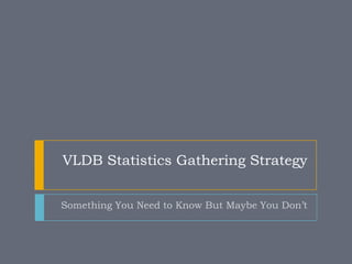 VLDB Statistics Gathering Strategy


Something You Need to Know But Maybe You Don’t
 