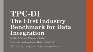 TPC-DI The First Industry Benchmark for Data Integration 
Meikel Poess, Tilmann Rabl, 
Hans-Arno Jacobsen, Brian Caufield 
VLDB 2014, Hangzhou, China, September 4  
