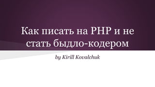 Как писать на PHP и не 
стать быдло-кодером 
by Kirill Kovalchuk 
 