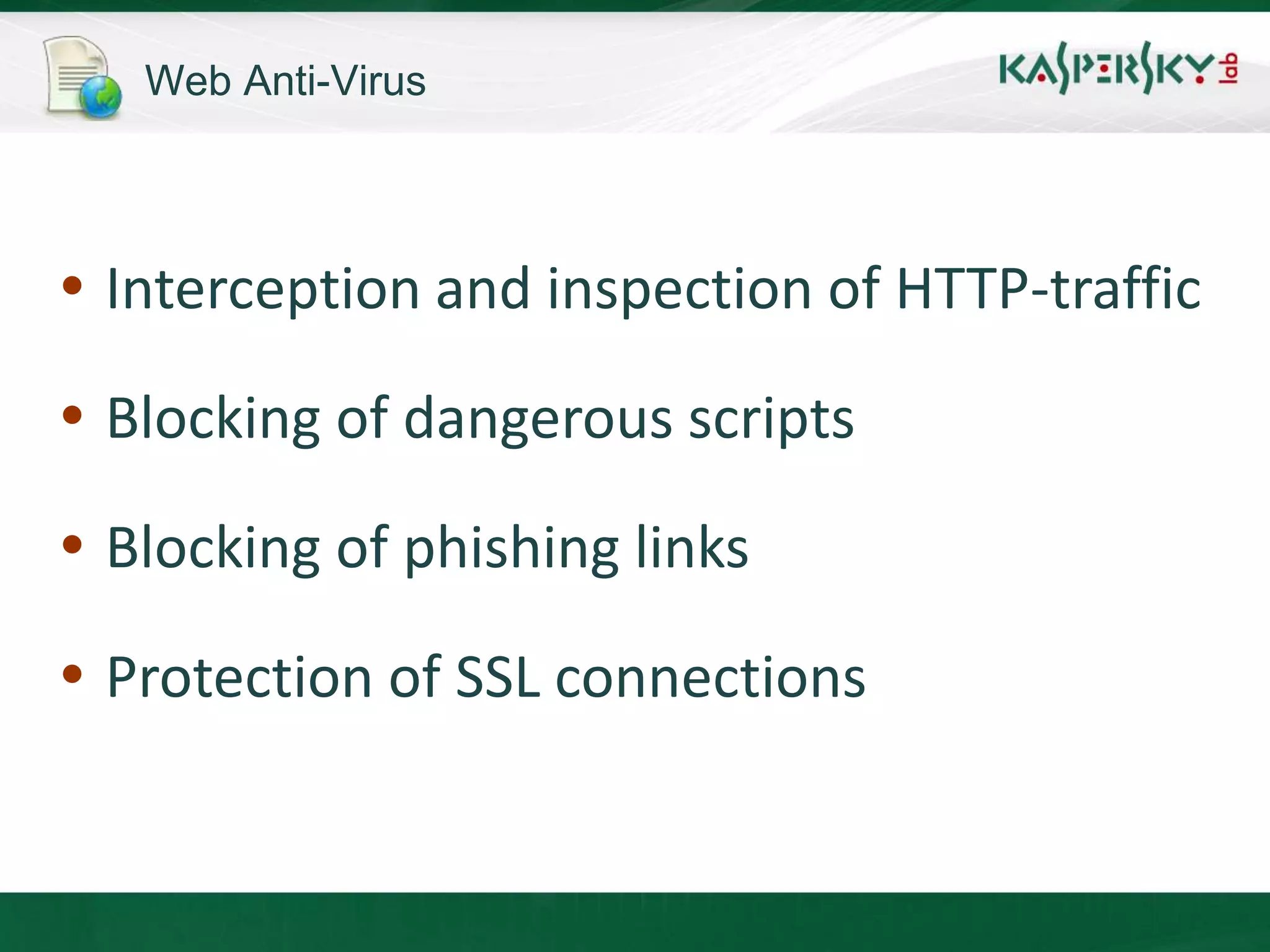 Web Anti-Virus




 Interception and inspection of HTTP-traffic

 Blocking of dangerous scripts

 Blocking of phishing links

 Protection of SSL connections
 