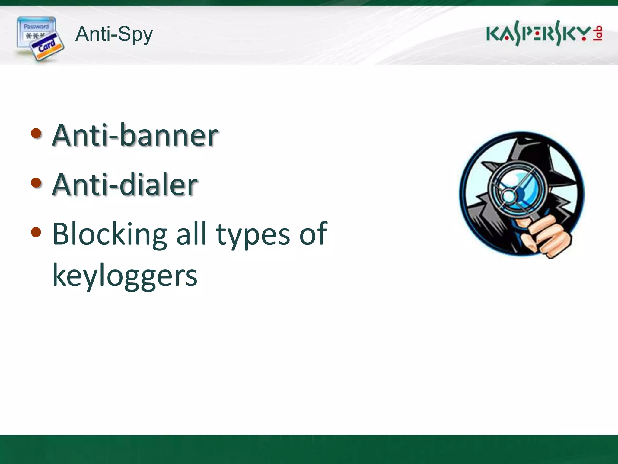 Anti-Spy




 Anti-banner
 Anti-dialer
 Blocking all types of
  keyloggers
 