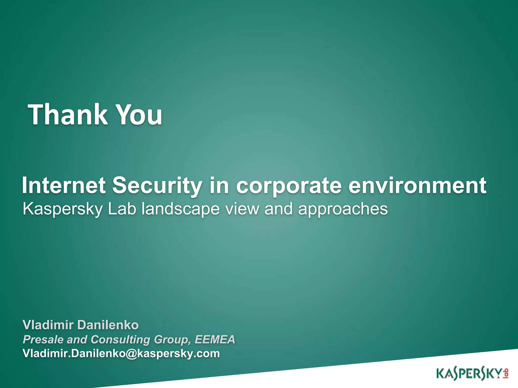 Thank You

Internet Security in corporate environment
Kaspersky Lab landscape view and approaches




Vladimir Danilenko
Presale and Consulting Group, EEMEA
Vladimir.Danilenko@kaspersky.com
 
