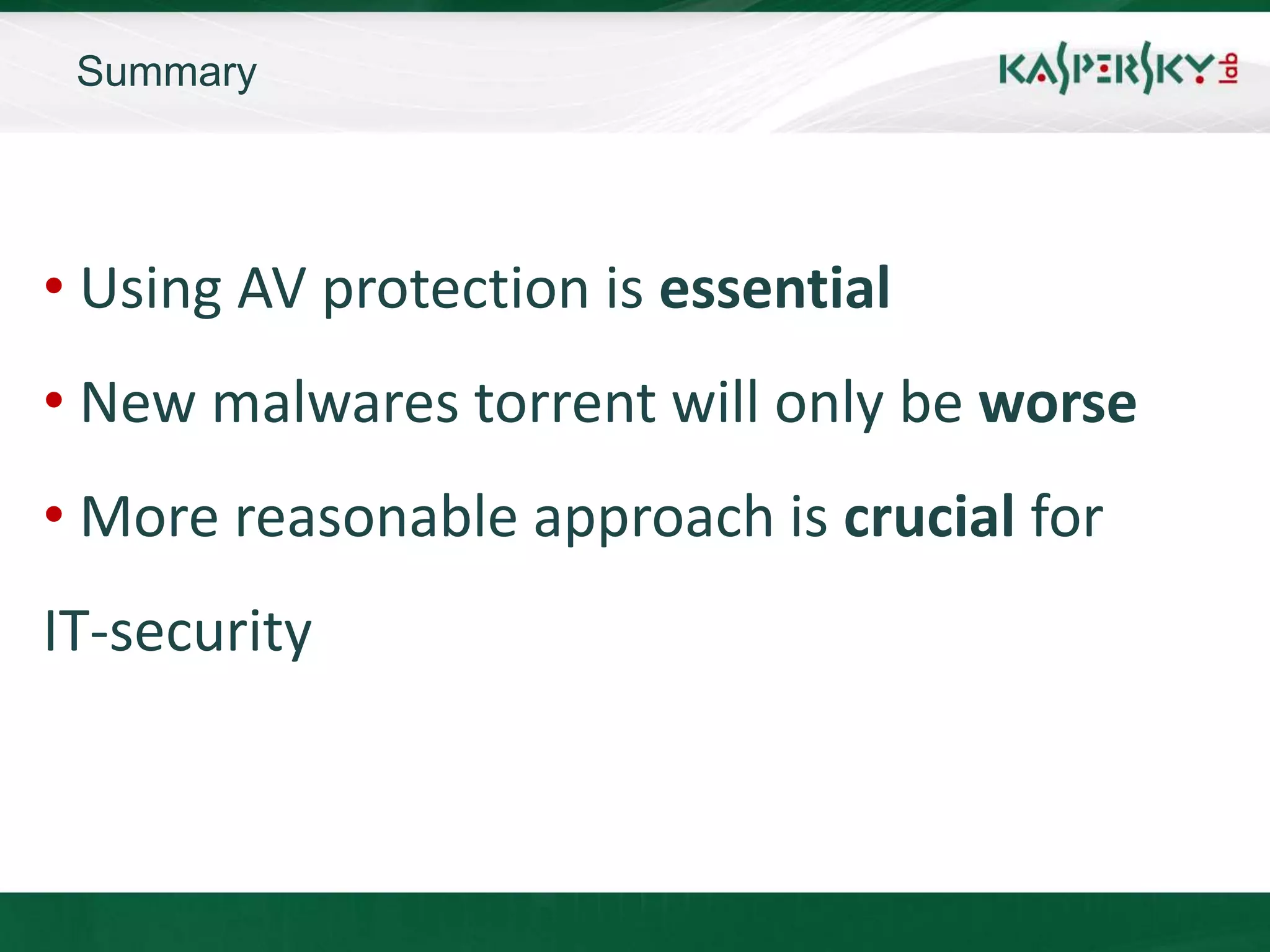 Summary




• Using AV protection is essential
• New malwares torrent will only be worse
• More reasonable approach is crucial for
IT-security
 