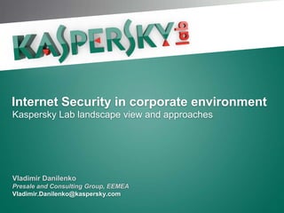 Internet Security in corporate environment
Kaspersky Lab landscape view and approaches




Vladimir Danilenko
Presale and Consulting Group, EEMEA
Vladimir.Danilenko@kaspersky.com
 