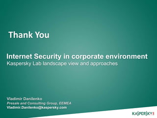 Thank You

Internet Security in corporate environment
Kaspersky Lab landscape view and approaches




Vladimir Danilenko
Presale and Consulting Group, EEMEA
Vladimir.Danilenko@kaspersky.com
 