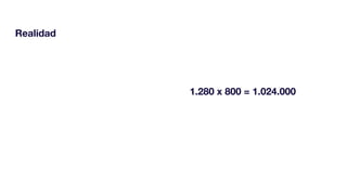 Realidad
1.280 x 800 = 1.024.000
 