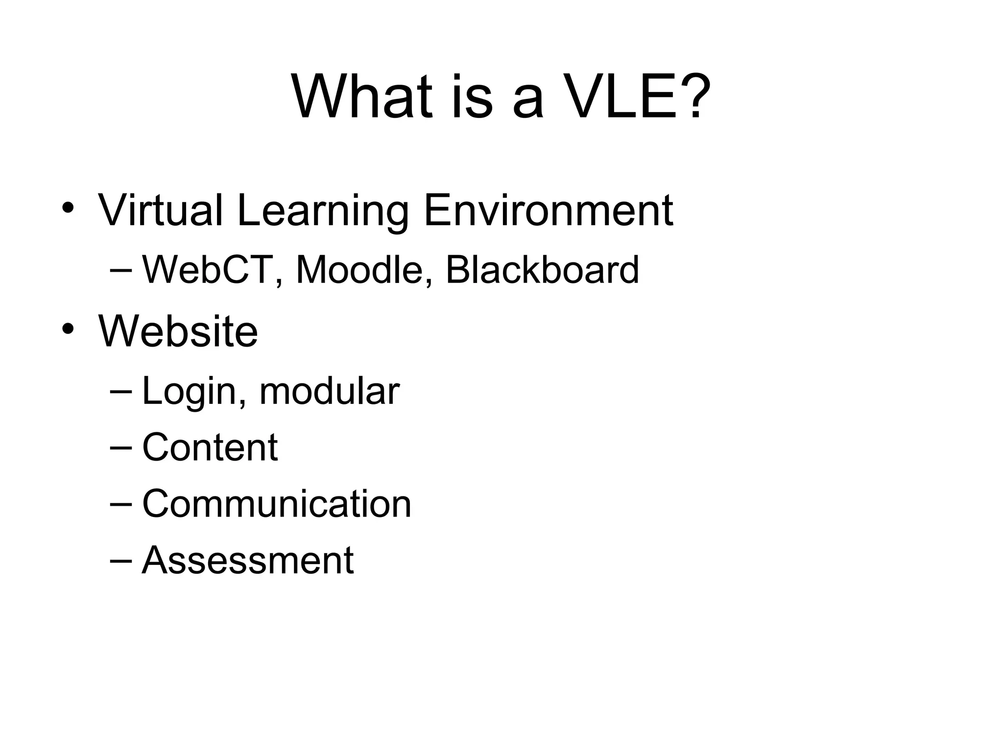 What is a VLE? Virtual Learning Environment WebCT, Moodle, Blackboard Website Login, modular Content Communication Assessment 