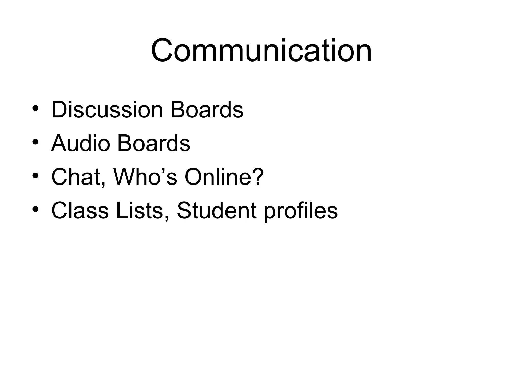 Communication Discussion Boards Audio Boards Chat, Who’s Online? Class Lists, Student profiles 