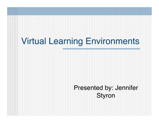 Virtual Learning Environments




            Presented by: Jennifer
                   Styron
 