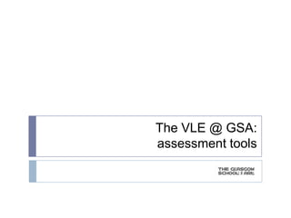The VLE @ GSA:
assessment tools
 