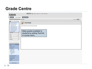 Grade Centre
16
Make grades available to
students by adding Tool link
in course menu.
 