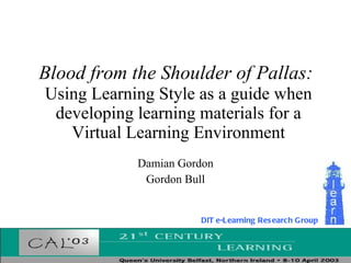 Blood from the Shoulder of Pallas:   Using Learning Style as a guide when developing learning materials for a Virtual Learning Environment Damian Gordon Gordon Bull DIT e-Learning Research Group 