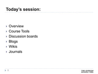Today’s session:


       Overview
       Course Tools
       Discussion boards
       Blogs
       Wikis
       Journals




    2
 