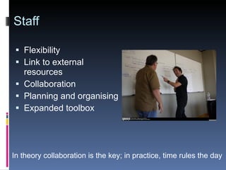 Staff Flexibility Link to external resources Collaboration Planning and organising Expanded toolbox In theory collaboration is the key; in practice, time rules the day 