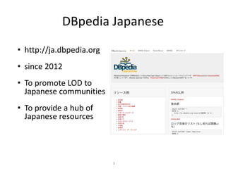 DBpedia Japanese
? http://ja.dbpedia.org
? since 2012
? To promote LOD to
Japanese communities
? To provide a hub of
Japanese resources
3
 